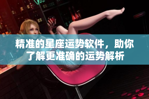 精准的星座运势软件，助你了解更准确的运势解析