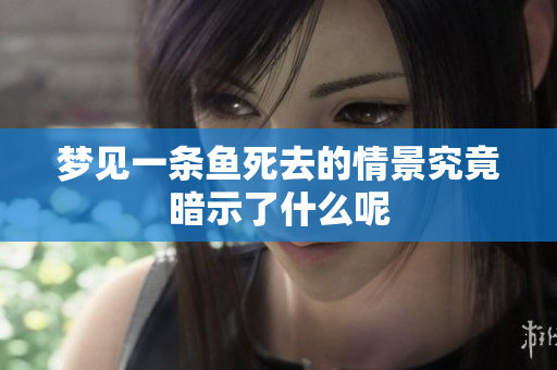 梦见一条鱼死去的情景究竟暗示了什么呢