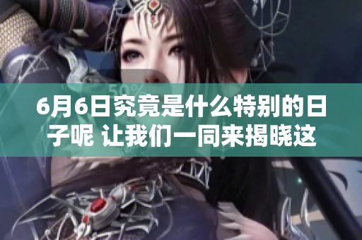 6月6日究竟是什么特别的日子呢 让我们一同来揭晓这个谜题