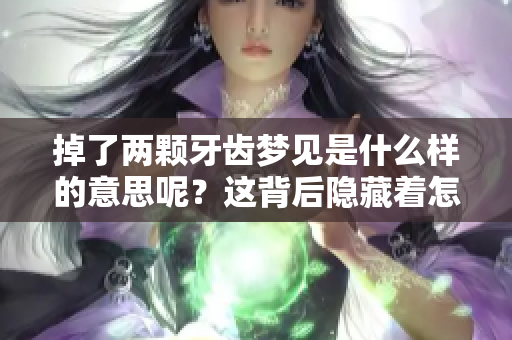 掉了两颗牙齿梦见是什么样的意思呢？这背后隐藏着怎样的含义？