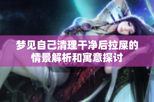 梦见自己清理干净后拉屎的情景解析和寓意探讨