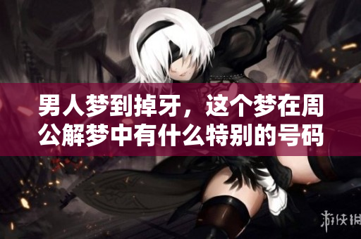 男人梦到掉牙，这个梦在周公解梦中有什么特别的号码呢？