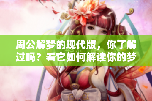 周公解梦的现代版，你了解过吗？看它如何解读你的梦境！