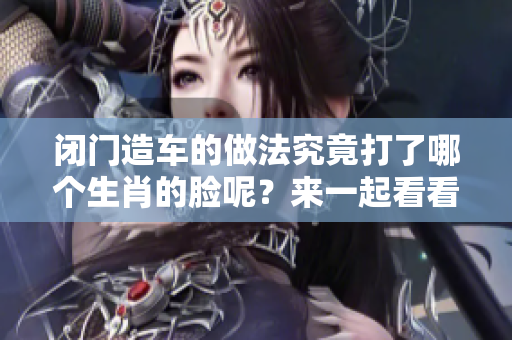 闭门造车的做法究竟打了哪个生肖的脸呢？来一起看看吧！