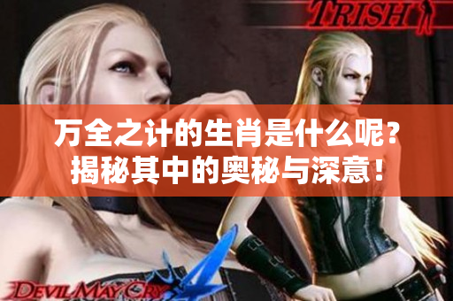 万全之计的生肖是什么呢？揭秘其中的奥秘与深意！