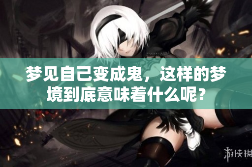 梦见自己变成鬼，这样的梦境到底意味着什么呢？