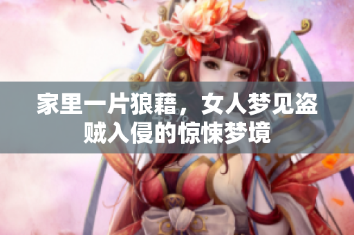 家里一片狼藉，女人梦见盗贼入侵的惊悚梦境