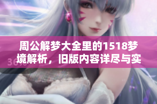 周公解梦大全里的1518梦境解析，旧版内容详尽与实用之处揭秘
