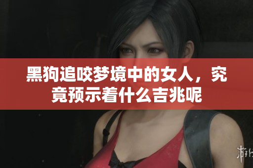 黑狗追咬梦境中的女人，究竟预示着什么吉兆呢