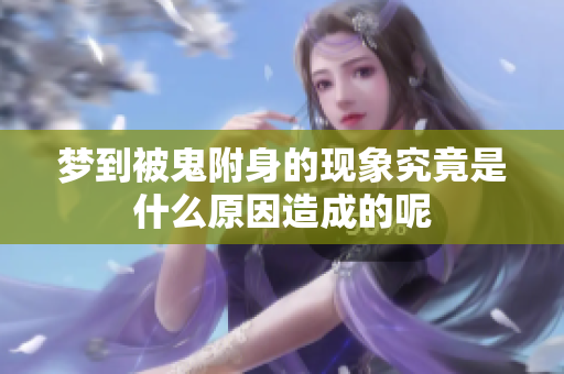 梦到被鬼附身的现象究竟是什么原因造成的呢