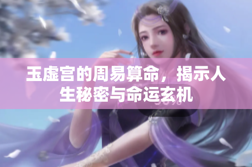 玉虚宫的周易算命，揭示人生秘密与命运玄机