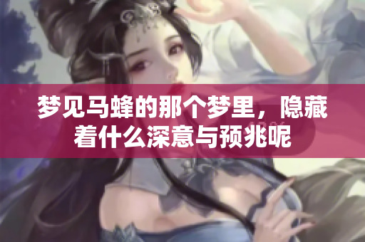 梦见马蜂的那个梦里，隐藏着什么深意与预兆呢