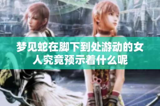 梦见蛇在脚下到处游动的女人究竟预示着什么呢