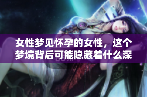 女性梦见怀孕的女性，这个梦境背后可能隐藏着什么深意呢