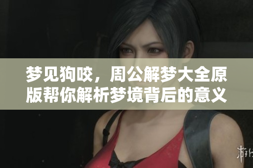 梦见狗咬，周公解梦大全原版帮你解析梦境背后的意义