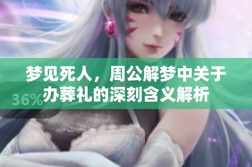 梦见死人，周公解梦中关于办葬礼的深刻含义解析