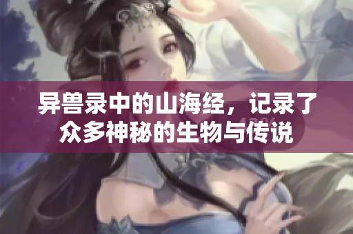 异兽录中的山海经，记录了众多神秘的生物与传说
