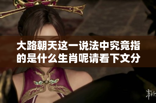 大路朝天这一说法中究竟指的是什么生肖呢请看下文分析