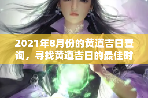 2021年8月份的黄道吉日查询，寻找黄道吉日的最佳时机和日子。