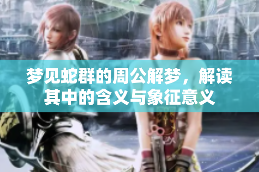 梦见蛇群的周公解梦，解读其中的含义与象征意义