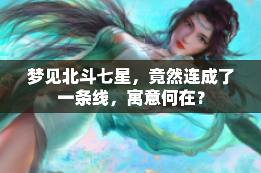 梦见北斗七星，竟然连成了一条线，寓意何在？