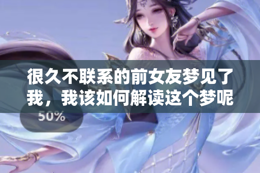 很久不联系的前女友梦见了我，我该如何解读这个梦呢