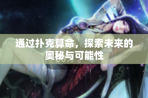通过扑克算命，探索未来的奥秘与可能性