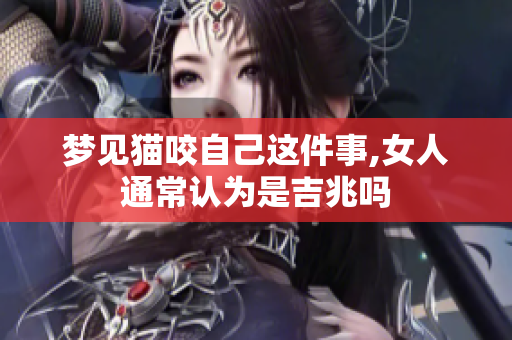 梦见猫咬自己这件事,女人通常认为是吉兆吗