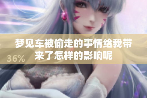 梦见车被偷走的事情给我带来了怎样的影响呢