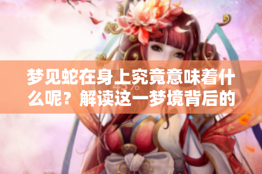 梦见蛇在身上究竟意味着什么呢？解读这一梦境背后的深层含义