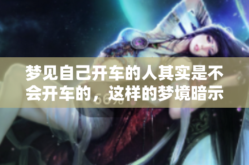 梦见自己开车的人其实是不会开车的，这样的梦境暗示了什么呢