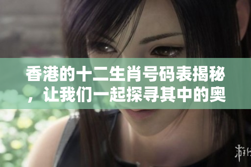 香港的十二生肖号码表揭秘，让我们一起探寻其中的奥秘与趣味