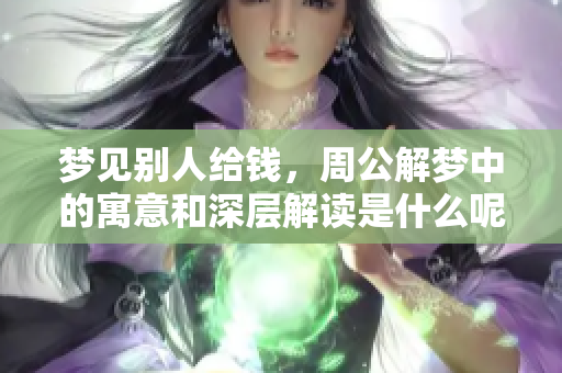 梦见别人给钱，周公解梦中的寓意和深层解读是什么呢