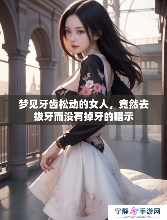 梦见牙齿松动的女人，竟然去拔牙而没有掉牙的暗示