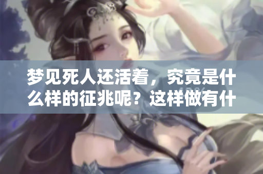 梦见死人还活着，究竟是什么样的征兆呢？这样做有什么特别的含义吗？