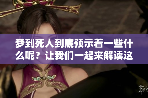 梦到死人到底预示着一些什么呢？让我们一起来解读这个梦的含义吧