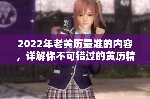 2022年老黄历最准的内容，详解你不可错过的黄历精华