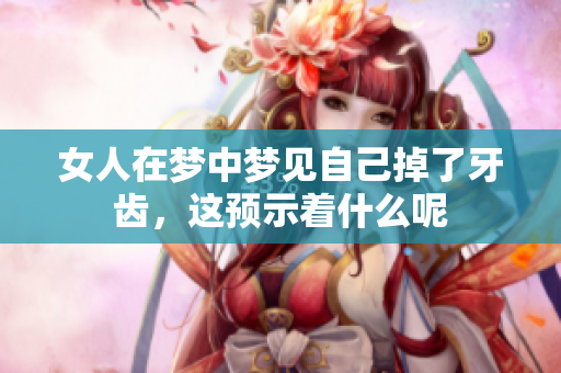 女人在梦中梦见自己掉了牙齿，这预示着什么呢
