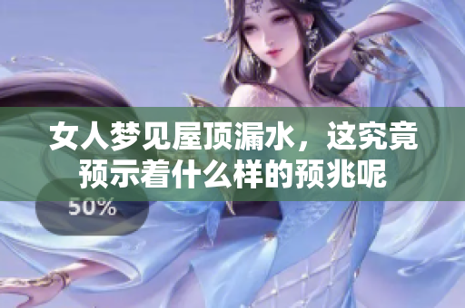 女人梦见屋顶漏水，这究竟预示着什么样的预兆呢