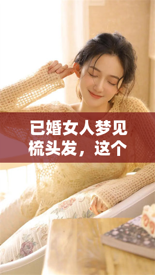 已婚女人梦见梳头发，这个梦境到底意味着什么呢