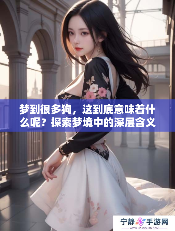 梦到很多狗，这到底意味着什么呢？探索梦境中的深层含义