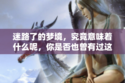 迷路了的梦境，究竟意味着什么呢，你是否也曾有过这样的体验？