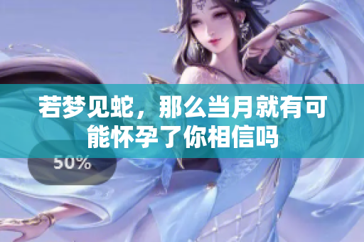 若梦见蛇，那么当月就有可能怀孕了你相信吗