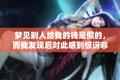 梦见别人给我的钱是假的，而我发现后对此感到惊讶非常