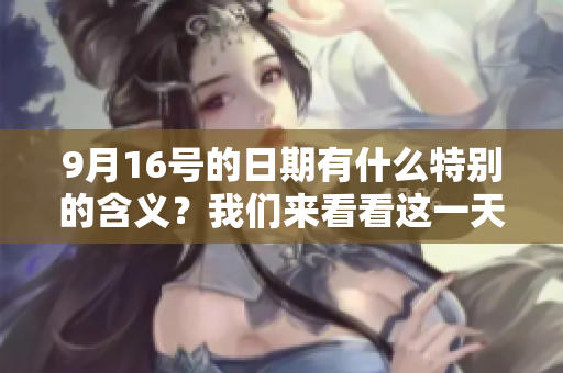 9月16号的日期有什么特别的含义？我们来看看这一天有哪些重要事件。