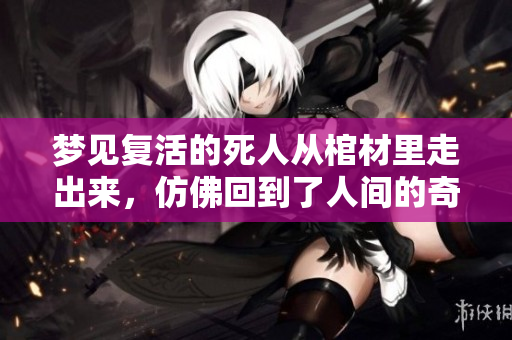 梦见复活的死人从棺材里走出来，仿佛回到了人间的奇异场景
