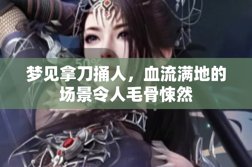 梦见拿刀捅人，血流满地的场景令人毛骨悚然