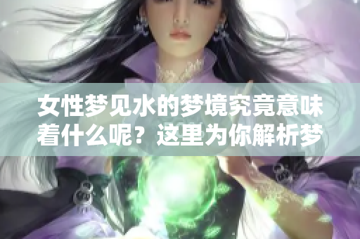 女性梦见水的梦境究竟意味着什么呢？这里为你解析梦中水的含义。