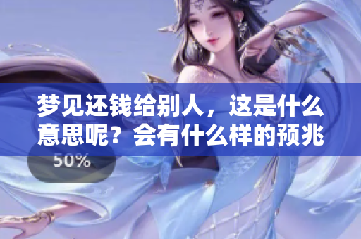 梦见还钱给别人，这是什么意思呢？会有什么样的预兆呢？