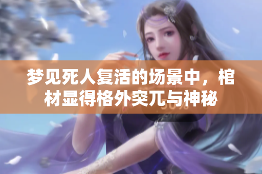 梦见死人复活的场景中，棺材显得格外突兀与神秘